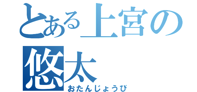 とある上宮の悠太（おたんじょうび）