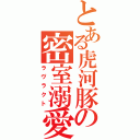 とある虎河豚の密室溺愛（ラヴラクト）