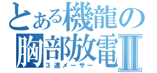 とある機龍の胸部放電Ⅱ（３連メーサー）