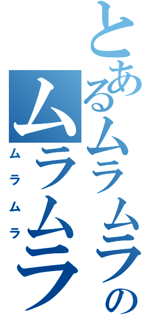 とあるムラムラのムラムラ（ムラムラ）