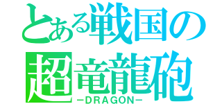 とある戦国の超竜龍砲（－ＤＲＡＧＯＮ－）