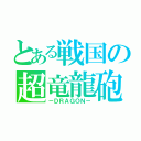 とある戦国の超竜龍砲（－ＤＲＡＧＯＮ－）