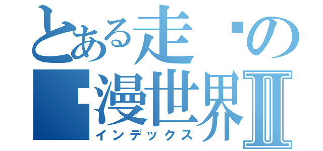 とある走进の动漫世界Ⅱ（インデックス）