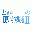 とあるの現実逃避Ⅱ（エスケープ）