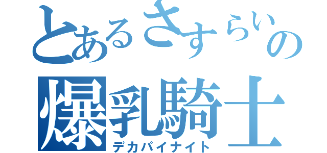 とあるさすらいの爆乳騎士（デカパイナイト）