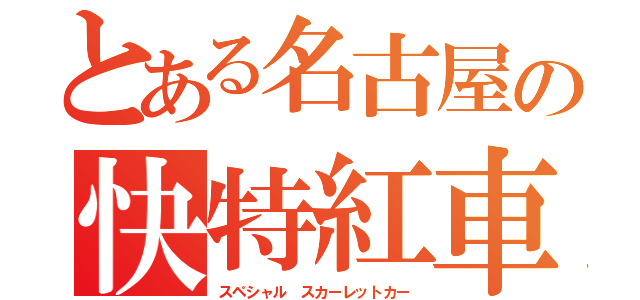 とある名古屋の快特紅車（スペシャル スカーレットカー）