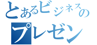 とあるビジネスのプレゼンテーション（）