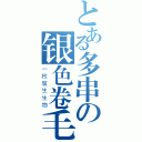 とある多串の银色卷毛（一枚腐生生物）