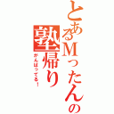 とあるＭったんの塾帰り（がんばってる！）