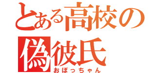 とある高校の偽彼氏（おぼっちゃん）