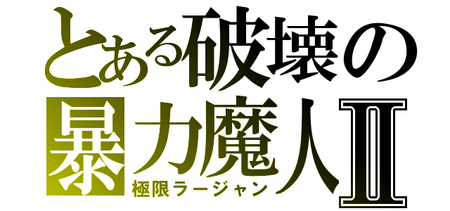 とある破壊の暴力魔人Ⅱ（極限ラージャン）