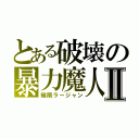 とある破壊の暴力魔人Ⅱ（極限ラージャン）