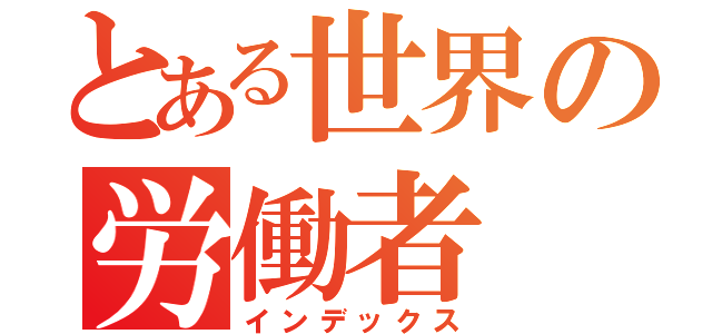 とある世界の労働者（インデックス）