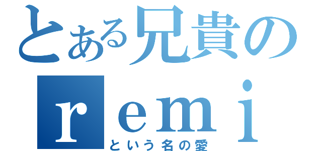 とある兄貴のｒｅｍｉちゃんいじり（という名の愛）