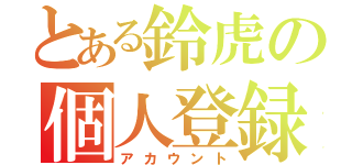 とある鈴虎の個人登録（アカウント）