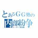 とあるＧＧ勢の内部紛争（リーダー決定戦）