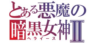 とある悪魔の暗黒女神Ⅱ（ヘライース）