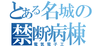 とある名城の禁断病棟（電気電子工）