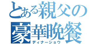 とある親父の豪華晩餐（ディナーショウ）