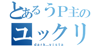 とあるうＰ主のユックリタチ（ｄａｒｋ＿ｖｉｓｔａ）