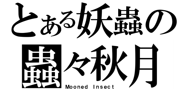 とある妖蟲の蟲々秋月（Ｍｏｏｎｅｄ Ｉｎｓｅｃｔ
