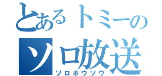 とあるトミーのソロ放送（ソロホウソウ）