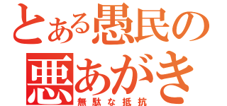 とある愚民の悪あがき（無駄な抵抗）