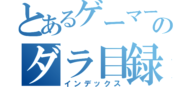 とあるゲーマーのダラ目録（インデックス）