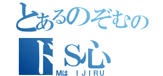 とあるのぞむのドＳ心（Ｍは ＩＪＩＲＵ）