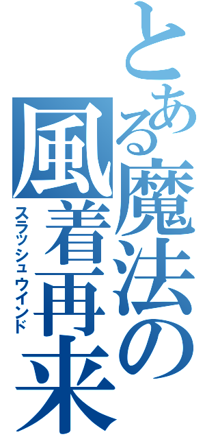 とある魔法の風着再来（スラッシュウインド）