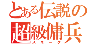 とある伝説の超級傭兵（スネーク）