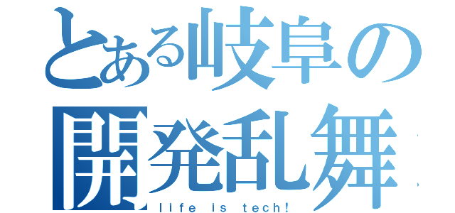 とある岐阜の開発乱舞（ｌｉｆｅ ｉｓ ｔｅｃｈ！）