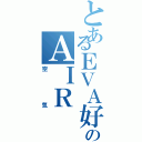 とあるＥＶＡ好きののＡＩＲ（空気）