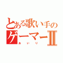 とある歌い手のゲーマーⅡ（あいり）