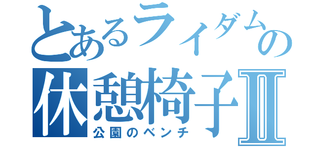 とあるライダムの休憩椅子Ⅱ（公園のベンチ）