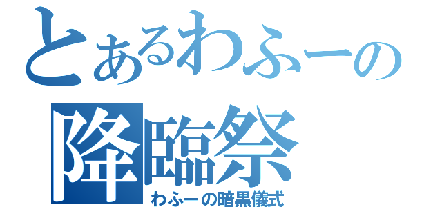 とあるわふーの降臨祭（わふーの暗黒儀式）