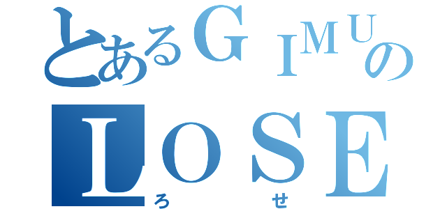 とあるＧＩＭＵＫＹＯＩＫＵのＬＯＳＥ（ろせ）