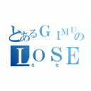 とあるＧＩＭＵＫＹＯＩＫＵのＬＯＳＥ（ろせ）