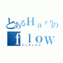 とあるＨａｒｕのｆｌｏｗｅ（インデックス）