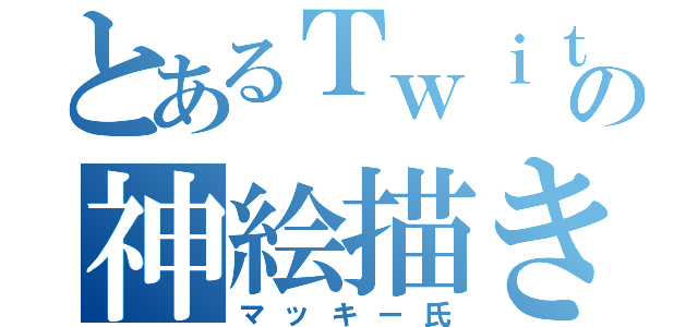 とあるＴｗｉｔｔｅｒの神絵描き（マッキー氏）