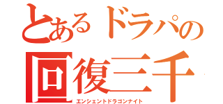 とあるドラパの回復三千（エンシェントドラゴンナイト）