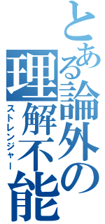 とある論外の理解不能Ⅱ（ストレンジャー）