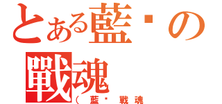 とある藍焰の戰魂（（藍焰戰魂）