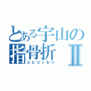 とある宇山の指骨折Ⅱ（ユビコッセツ）