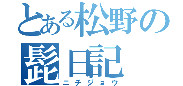 とある松野の髭日記（ニチジョウ）