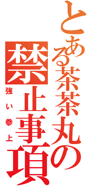 とある茶茶丸の禁止事項（強い参上）