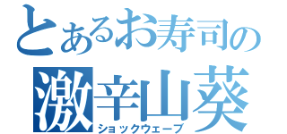 とあるお寿司の激辛山葵（ショックウェーブ）