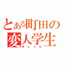 とある町田の変人学生（ましこむ）