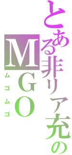 とある非リア充のＭＧＯ（ムゴムゴ）