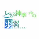 とある神準步槍の羽翼（インデックス）